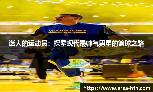 迷人的运动员：探索现代最帅气男星的篮球之路