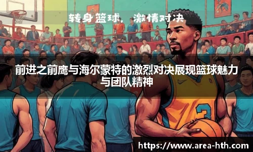 前进之前鹰与海尔蒙特的激烈对决展现篮球魅力与团队精神