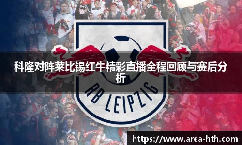 科隆对阵莱比锡红牛精彩直播全程回顾与赛后分析