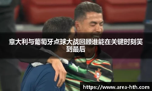 意大利与葡萄牙点球大战回顾谁能在关键时刻笑到最后