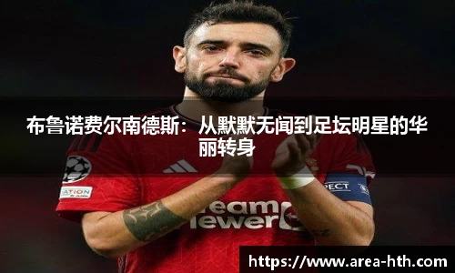 布鲁诺费尔南德斯：从默默无闻到足坛明星的华丽转身